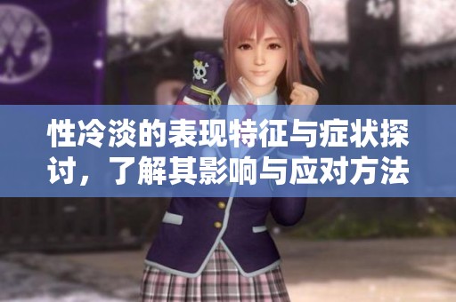 性冷淡的表現(xiàn)特征與癥狀探討，了解其影響與應(yīng)對方法