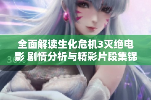 全面解讀生化危機3滅絕電影 劇情分析與精彩片段集錦全免費在線欣賞