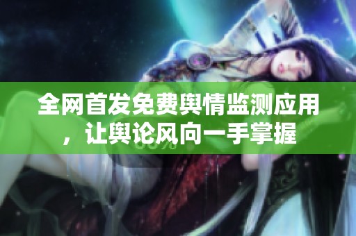 全網(wǎng)首發(fā)免費(fèi)輿情監(jiān)測(cè)應(yīng)用，讓輿論風(fēng)向一手掌握
