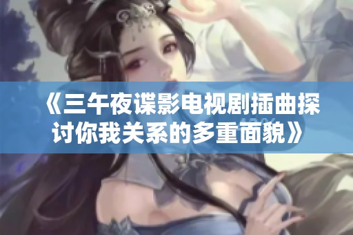 《三午夜諜影電視劇插曲探討你我關(guān)系的多重面貌》