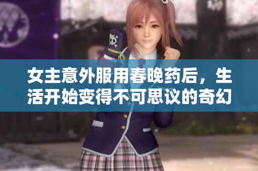 女主意外服用春晚藥后，生活開始變得不可思議的奇幻之旅