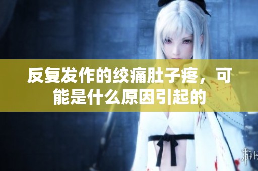 反復(fù)發(fā)作的絞痛肚子疼，可能是什么原因引起的