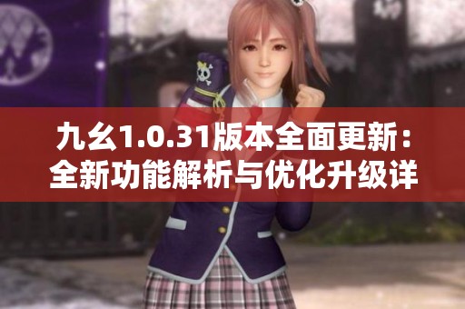 九幺1.0.31版本全面更新：全新功能解析與優(yōu)化升級詳細介紹