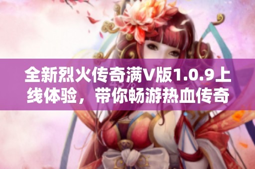 全新烈火傳奇滿V版1.0.9上線體驗，帶你暢游熱血傳奇世界盡在非常軟件園