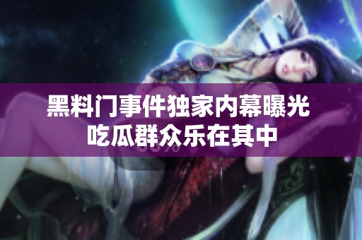 黑料門(mén)事件獨(dú)家內(nèi)幕曝光 吃瓜群眾樂(lè)在其中