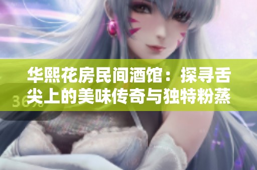 華熙花房民間酒館：探尋舌尖上的美味傳奇與獨(dú)特粉蒸肉的絕妙風(fēng)味