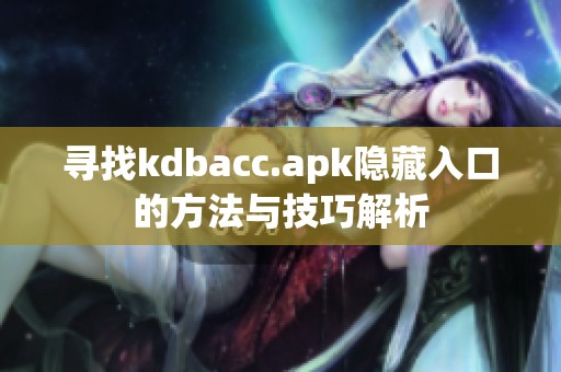 尋找kdbacc.apk隱藏入口的方法與技巧解析