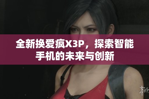 全新?lián)Q愛(ài)瘋X3P，探索智能手機(jī)的未來(lái)與創(chuàng)新