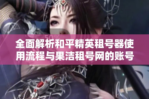 全面解析和平精英租號(hào)器使用流程與果潔租號(hào)網(wǎng)的賬號(hào)密碼獲取方法