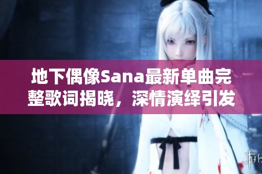 地下偶像Sana最新單曲完整歌詞揭曉，深情演繹引發(fā)強烈共鳴