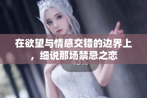 在欲望與情感交錯(cuò)的邊界上，細(xì)說(shuō)那場(chǎng)禁忌之戀