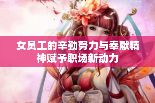 女員工的辛勤努力與奉獻(xiàn)精神賦予職場(chǎng)新動(dòng)力