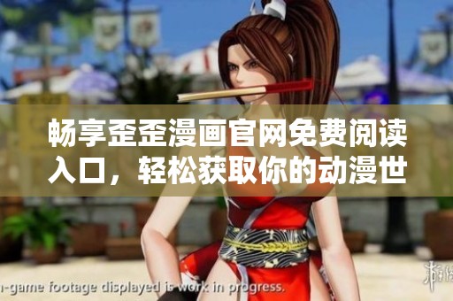 暢享歪歪漫畫(huà)官網(wǎng)免費(fèi)閱讀入口，輕松獲取你的動(dòng)漫世界