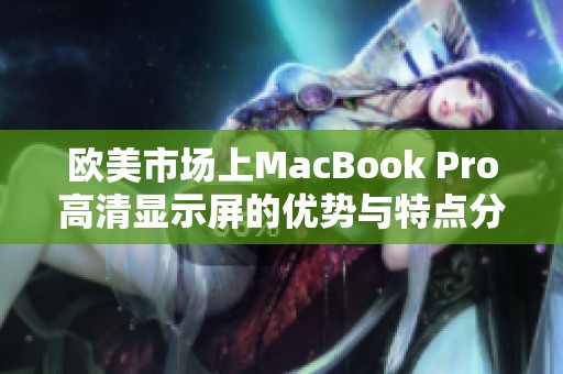 歐美市場(chǎng)上MacBook Pro高清顯示屏的優(yōu)勢(shì)與特點(diǎn)分析
