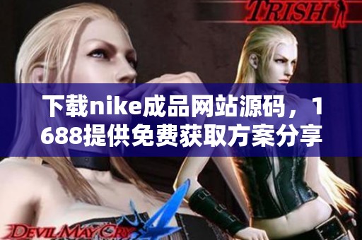 下載nike成品網(wǎng)站源碼，1688提供免費(fèi)獲取方案分享