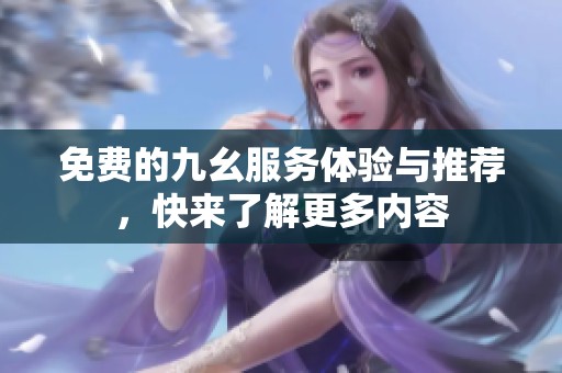免費的九幺服務(wù)體驗與推薦，快來了解更多內(nèi)容