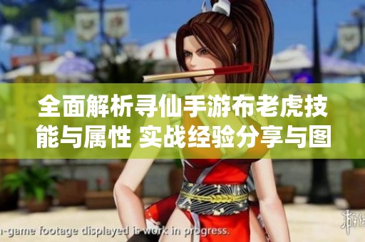 全面解析尋仙手游布老虎技能與屬性 實戰(zhàn)經(jīng)驗分享與圖鑒詳解 全面解析尋仙手游布老虎技能與屬性 實戰(zhàn)經(jīng)驗分享與圖鑒詳解