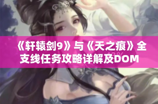 《軒轅劍9》與《天之痕》全支線任務(wù)攻略詳解及DOMO任務(wù)完整解析分享