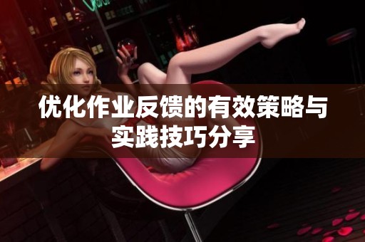 優(yōu)化作業(yè)反饋的有效策略與實踐技巧分享