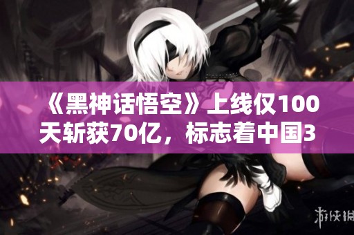 《黑神話悟空》上線僅100天斬獲70億，標志著中國3A游戲的新篇章開啟