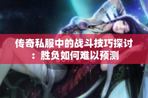 傳奇私服中的戰(zhàn)斗技巧探討：勝負(fù)如何難以預(yù)測(cè)
