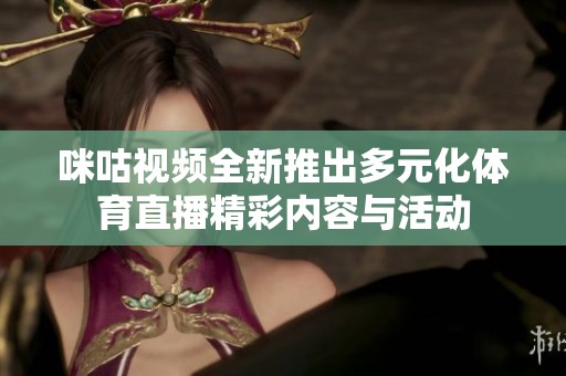 咪咕視頻全新推出多元化體育直播精彩內(nèi)容與活動