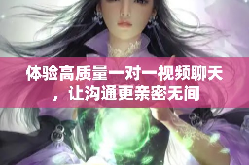 體驗高質(zhì)量一對一視頻聊天，讓溝通更親密無間
