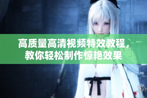 高質(zhì)量高清視頻特效教程，教你輕松制作驚艷效果