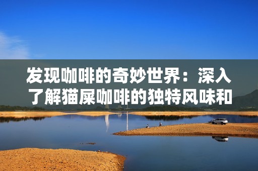 發(fā)現(xiàn)咖啡的奇妙世界：深入了解貓屎咖啡的獨(dú)特風(fēng)味和品鑒技巧