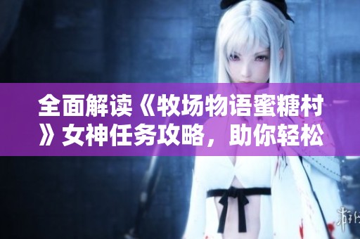 全面解讀《牧場(chǎng)物語蜜糖村》女神任務(wù)攻略，助你輕松完成游戲挑戰(zhàn)與目標(biāo)