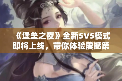 《堡壘之夜》全新5V5模式即將上線，帶你體驗震撼第一人稱視角戰(zhàn)斗樂趣！