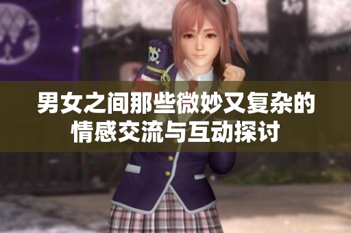 男女之間那些微妙又復雜的情感交流與互動探討