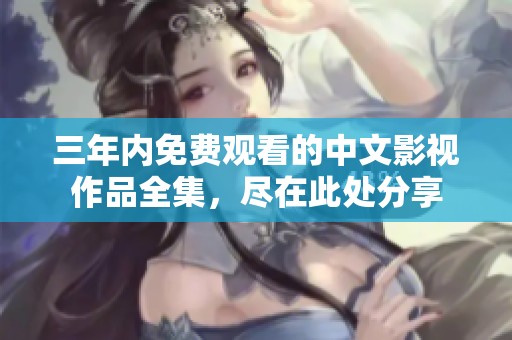 三年內(nèi)免費觀看的中文影視作品全集，盡在此處分享