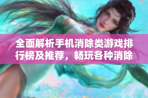 全面解析手機(jī)消除類游戲排行榜及推薦，暢玩各種消除游戲的特色與樂趣