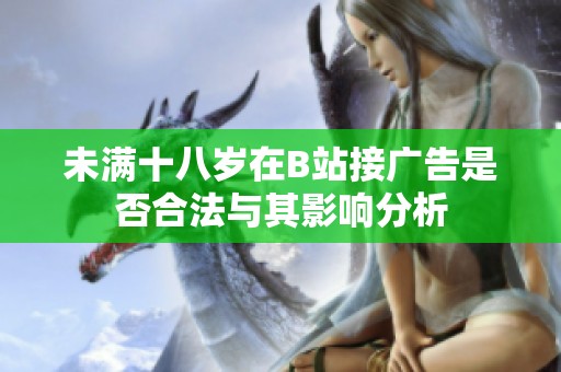 未滿十八歲在B站接廣告是否合法與其影響分析