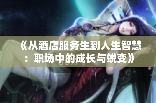 《從酒店服務(wù)生到人生智慧：職場(chǎng)中的成長(zhǎng)與蛻變》