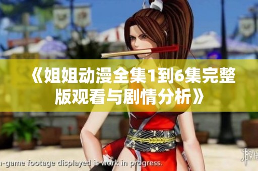 《姐姐動(dòng)漫全集1到6集完整版觀看與劇情分析》