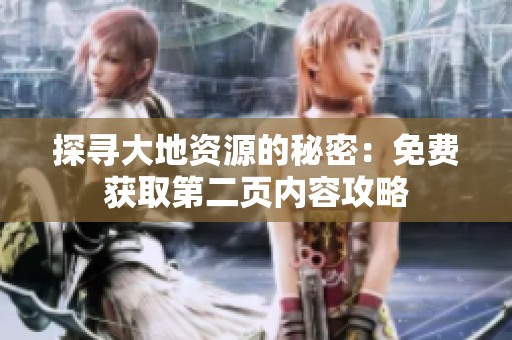 探尋大地資源的秘密：免費獲取第二頁內(nèi)容攻略