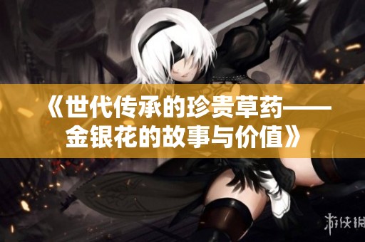 《世代傳承的珍貴草藥——金銀花的故事與價(jià)值》