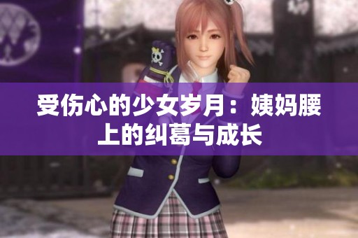 受傷心的少女歲月：姨媽腰上的糾葛與成長(zhǎng)