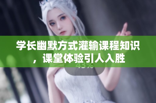 學(xué)長幽默方式灌輸課程知識，課堂體驗(yàn)引人入勝