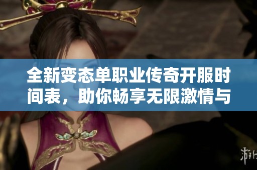 全新變態(tài)單職業(yè)傳奇開服時間表，助你暢享無限激情與冒險體驗
