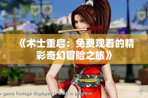 《術(shù)士重啟：免費(fèi)觀看的精彩奇幻冒險(xiǎn)之旅》