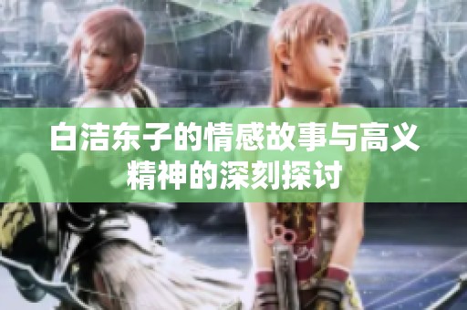白潔東子的情感故事與高義精神的深刻探討