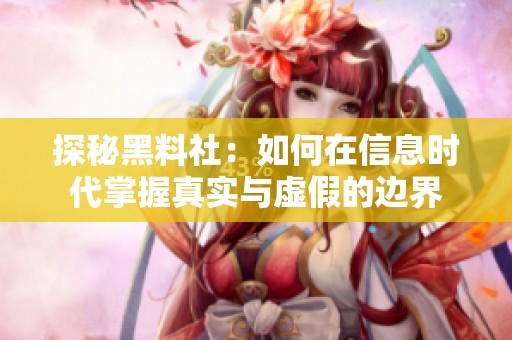 探秘黑料社：如何在信息時代掌握真實與虛假的邊界