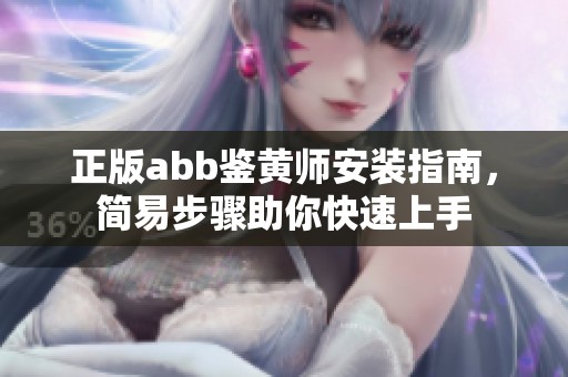 正版abb鑒黃師安裝指南，簡易步驟助你快速上手