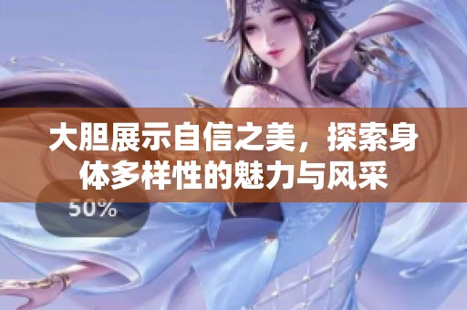 大膽展示自信之美，探索身體多樣性的魅力與風(fēng)采