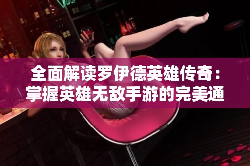 全面解讀羅伊德英雄傳奇：掌握英雄無(wú)敵手游的完美通關(guān)秘籍與策略