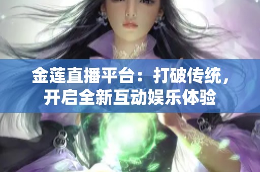 金蓮直播平臺：打破傳統(tǒng)，開啟全新互動娛樂體驗