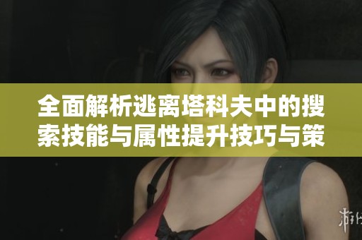 全面解析逃離塔科夫中的搜索技能與屬性提升技巧與策略分析
